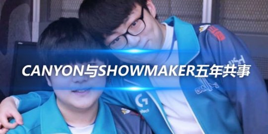 Canyon与ShowMaker五年共事 成长的印记与职业的责任_
英雄联盟专区
