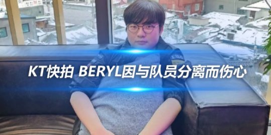 KT快拍 BeryL因与队员分离而伤心_
英雄联盟专区
