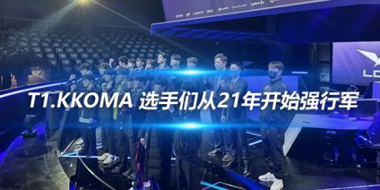 T1.kkOma 选手们从21年开始强行军_
英雄联盟专区
