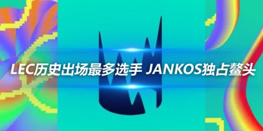 LEC历史出场最多选手 Jankos独占鳌头_
英雄联盟专区
