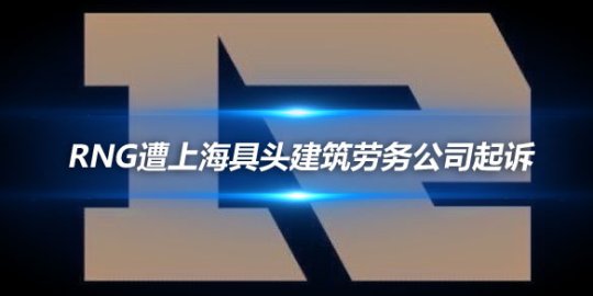 RNG遭上海具头建筑劳务公司起诉_
英雄联盟专区
