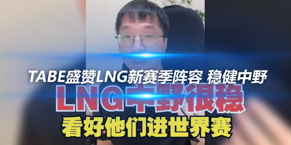 Tabe盛赞LNG新赛季阵容 稳健中野_
英雄联盟专区
