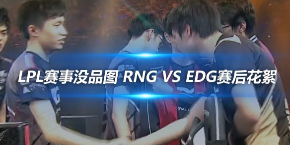 LPL赛事没品图 RNG vs EDG赛后花絮_
英雄联盟专区
