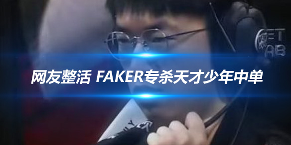 网友整活 Faker专杀天才少年中单_
英雄联盟专区
