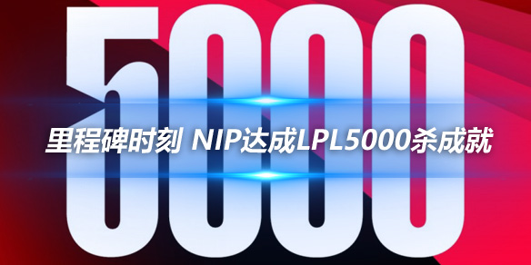 里程碑时刻 NIP达成LPL5000杀成就_
英雄联盟专区
