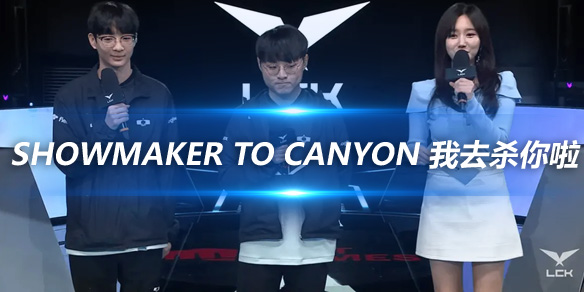 ShowMaker to Canyon 我去杀你啦_
英雄联盟专区
