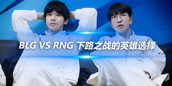 BLG vs RNG 下路之战的英雄选择与强度评估_
英雄联盟专区
