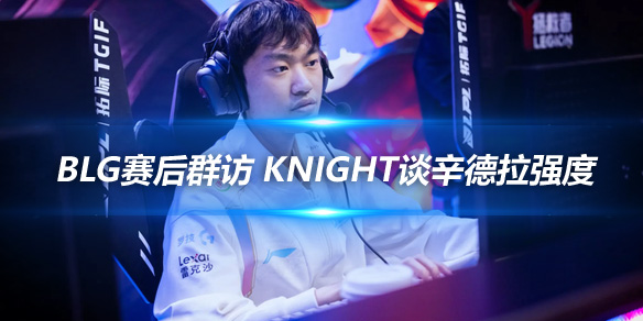 BLG赛后群访 knight谈辛德拉强度_
英雄联盟专区
