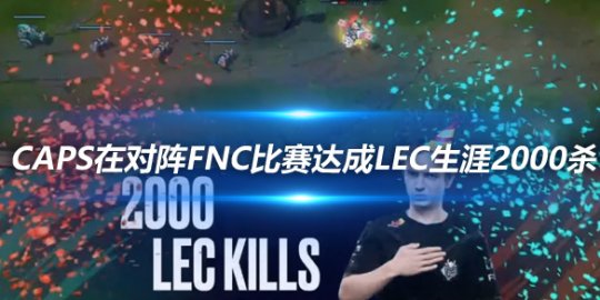 Caps在对阵FNC比赛中达成LEC生涯2000杀