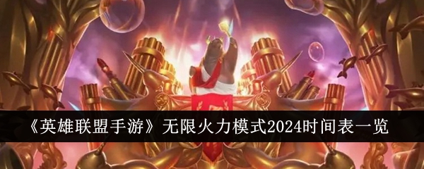 英雄联盟手游无限火力模式2024时间表是什么_无限火力模式2024时间表一览