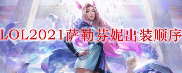 LOL2021萨勒芬妮出装顺序_LOL游戏攻略