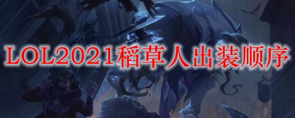 LOL2021稻草人出装顺序_LOL游戏攻略