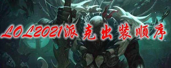 LOL2021派克出装顺序_LOL游戏攻略