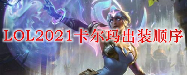 LOL2021卡尔玛出装顺序_LOL游戏攻略