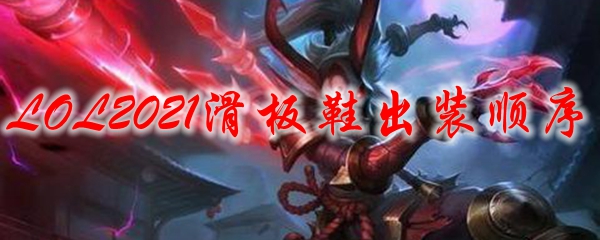 LOL2021滑板鞋出装顺序_LOL游戏攻略