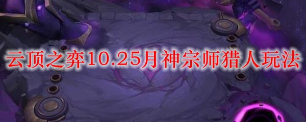 云顶之弈10.25月神宗师猎人玩法_LOL游戏攻略