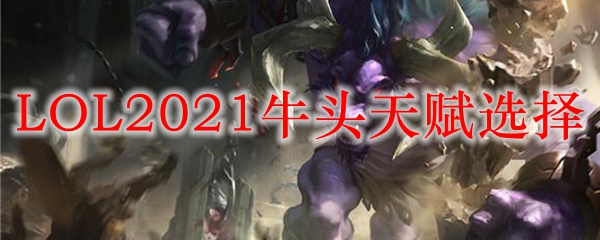 LOL2021牛头天赋选择_LOL游戏攻略