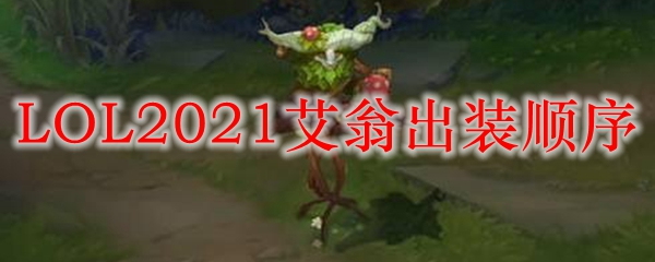 LOL2021艾翁出装顺序_LOL游戏攻略