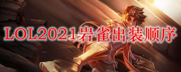 LOL2021岩雀出装顺序_LOL游戏攻略