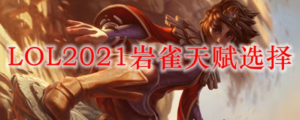 LOL2021岩雀天赋选择_LOL游戏攻略