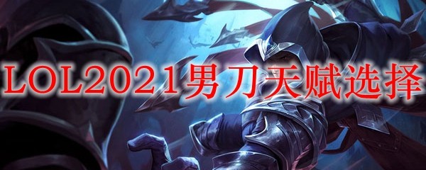 LOL2021男刀天赋选择_LOL游戏攻略