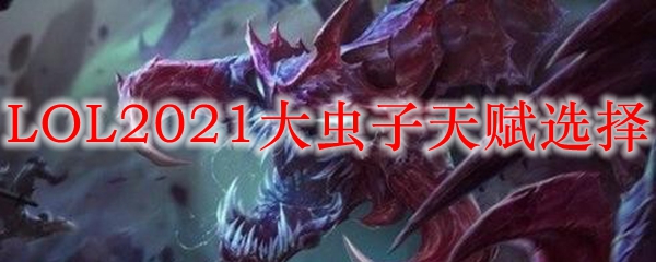 LOL2021大虫子天赋选择_LOL游戏攻略