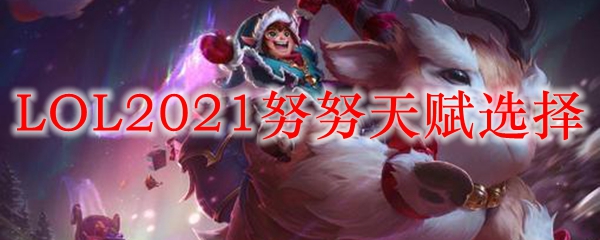 LOL2021努努天赋选择_LOL游戏攻略