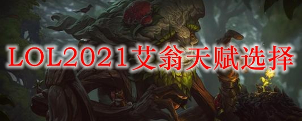 LOL2021艾翁天赋选择_LOL游戏攻略