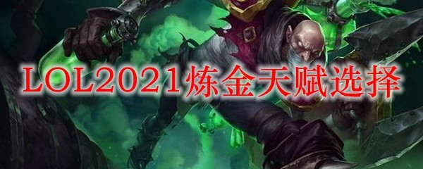 LOL2021炼金天赋选择_LOL游戏攻略