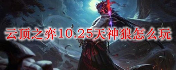 云顶之弈10.25天神狼怎么玩_LOL游戏攻略