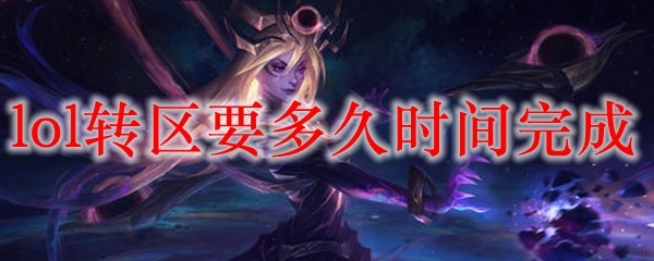 lol转区要多久时间完成_LOL游戏攻略