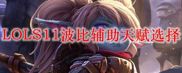 LOLS11波比辅助天赋选择_LOL游戏攻略