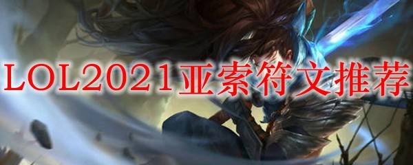 LOL2021亚索符文推荐_LOL游戏攻略