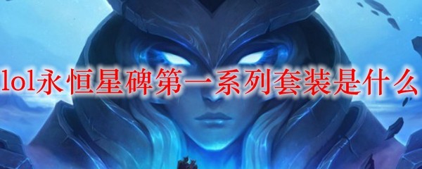 lol永恒星碑第一系列套装是什么_LOL游戏攻略