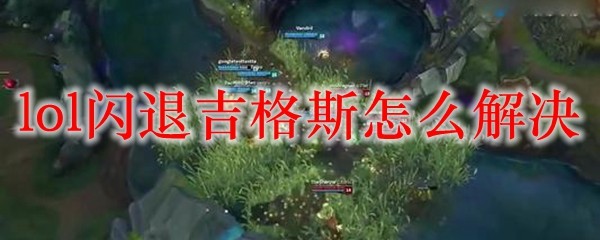 lol闪退吉格斯怎么解决_LOL游戏攻略