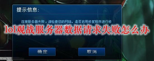 lol观战服务器数据请求失败怎么办_LOL游戏攻略