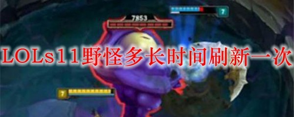 LOLs11野怪多长时间刷新一次_LOL游戏攻略