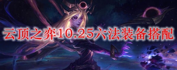 云顶之弈10.25六法装备搭配_LOL游戏攻略