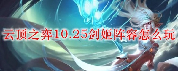 云顶之弈10.25剑姬阵容怎么玩_LOL游戏攻略