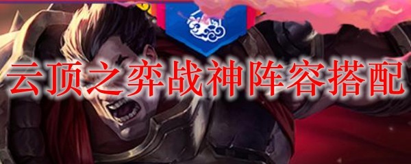 云顶之弈战神阵容搭配_LOL游戏攻略