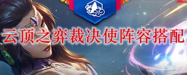 云顶之弈裁决使阵容搭配_LOL游戏攻略