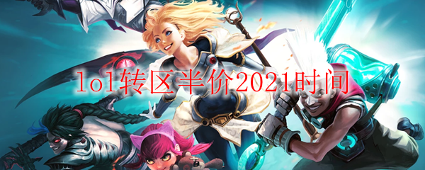 lol转区半价2021时间_LOL游戏攻略