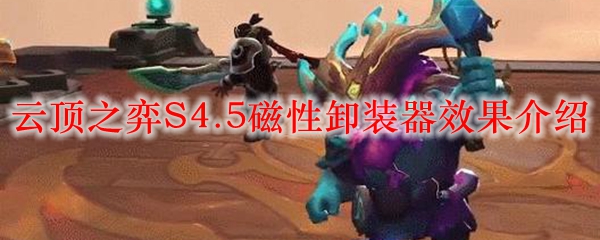 云顶之弈S4.5磁性卸装器效果介绍_LOL游戏攻略