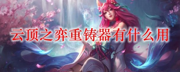 云顶之弈重铸器有什么用_LOL游戏攻略