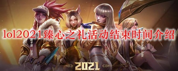 lol2021臻心之礼活动结束时间介绍_LOL游戏攻略