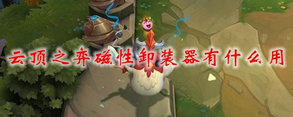 云顶之弈磁性卸装器有什么用_LOL游戏攻略