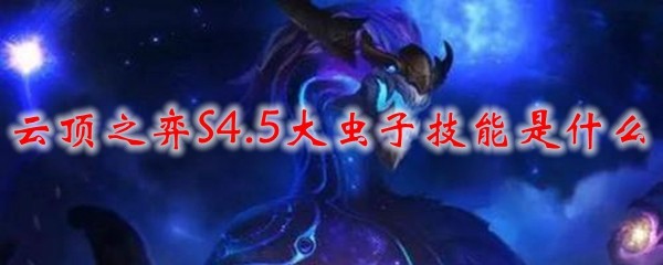 云顶之弈S4.5大虫子技能是什么_LOL游戏攻略