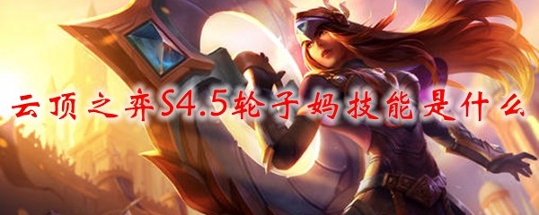 云顶之弈S4.5轮子妈技能是什么_LOL游戏攻略