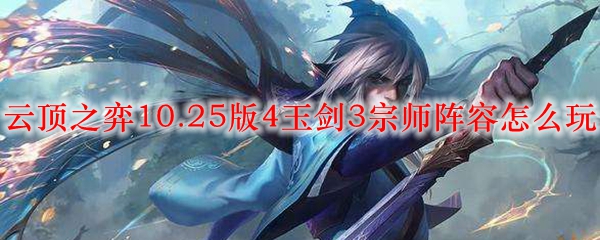 云顶之弈10.25版4玉剑3宗师阵容怎么玩_LOL游戏攻略