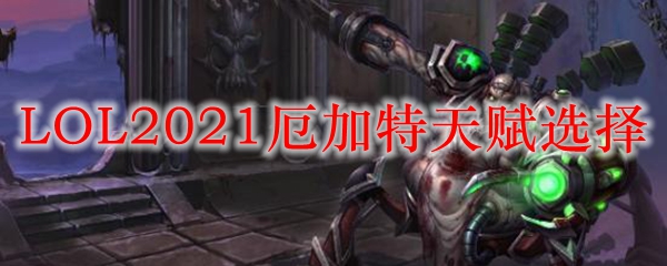 LOL2021厄加特天赋选择_LOL游戏攻略